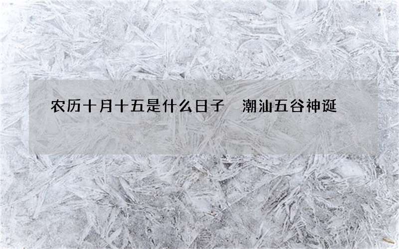 农历十月十五是什么日子 潮汕五谷神诞